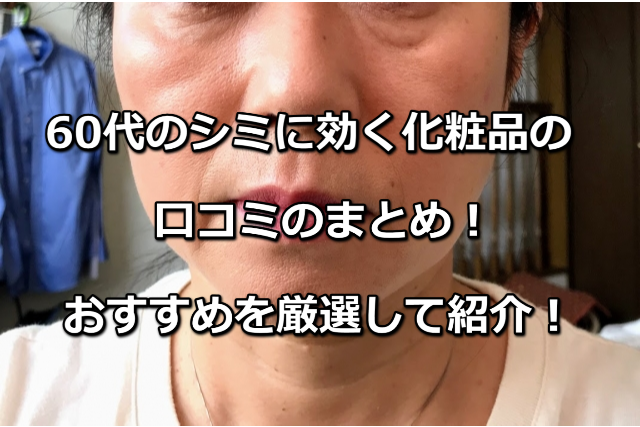 60代のシミに効く化粧品の口コミのまとめ